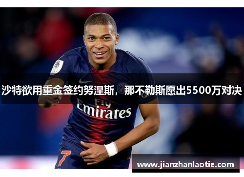 沙特欲用重金签约努涅斯，那不勒斯愿出5500万对决